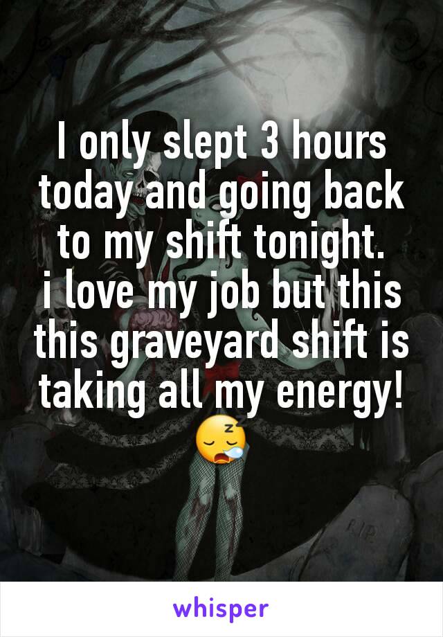 I only slept 3 hours today and going back to my shift tonight.
i love my job but this this graveyard shift is taking all my energy!
😪