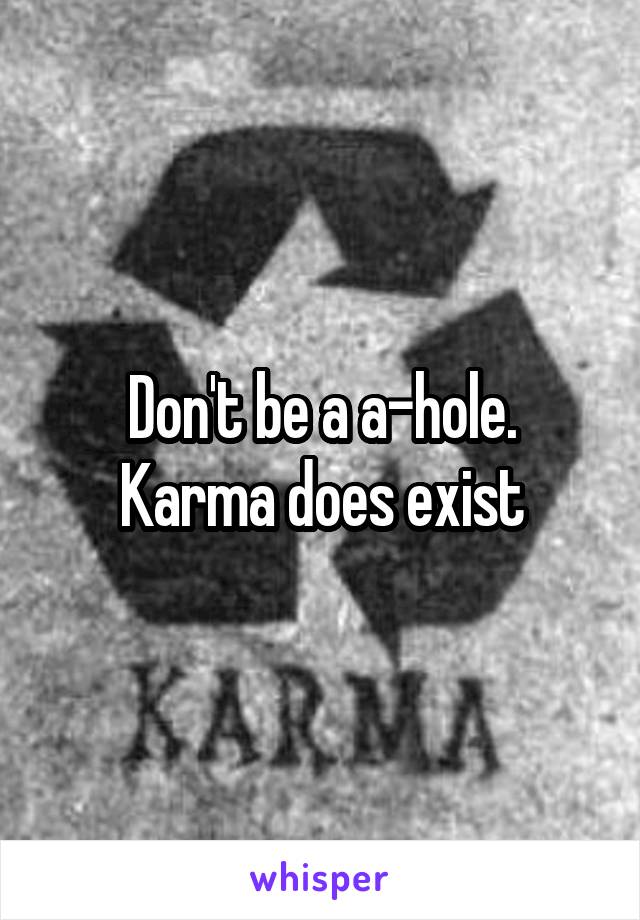 Don't be a a-hole.
Karma does exist