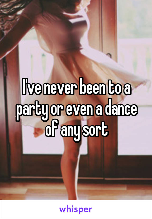 I've never been to a party or even a dance of any sort