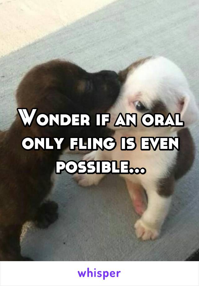 Wonder if an oral only fling is even possible...