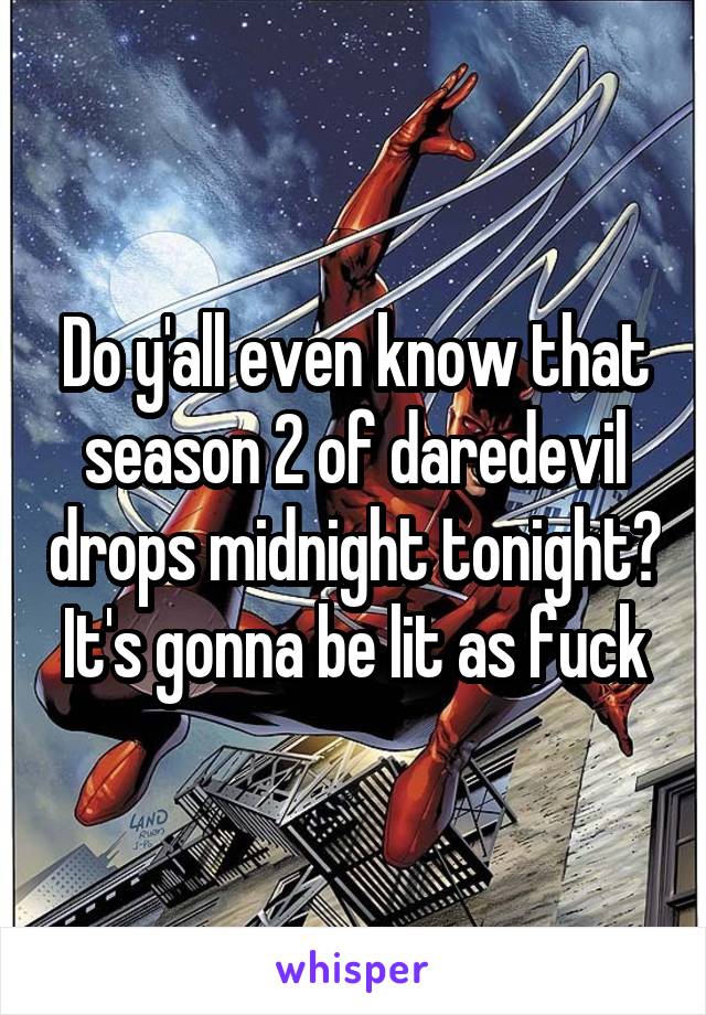 Do y'all even know that season 2 of daredevil drops midnight tonight? It's gonna be lit as fuck