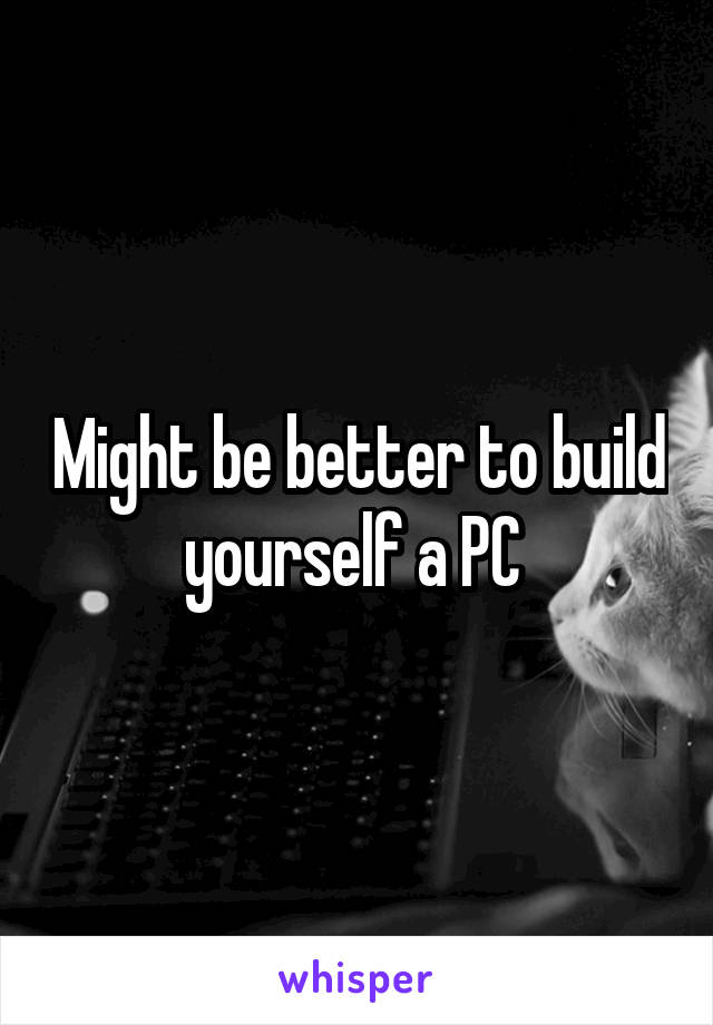 Might be better to build yourself a PC 