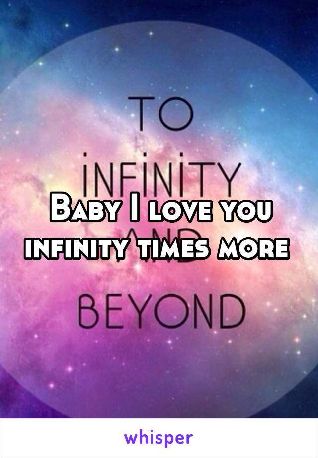 Baby I love you infinity times more 