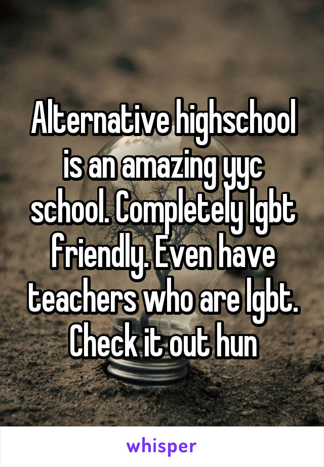 Alternative highschool is an amazing yyc school. Completely lgbt friendly. Even have teachers who are lgbt. Check it out hun