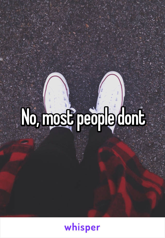 No, most people dont