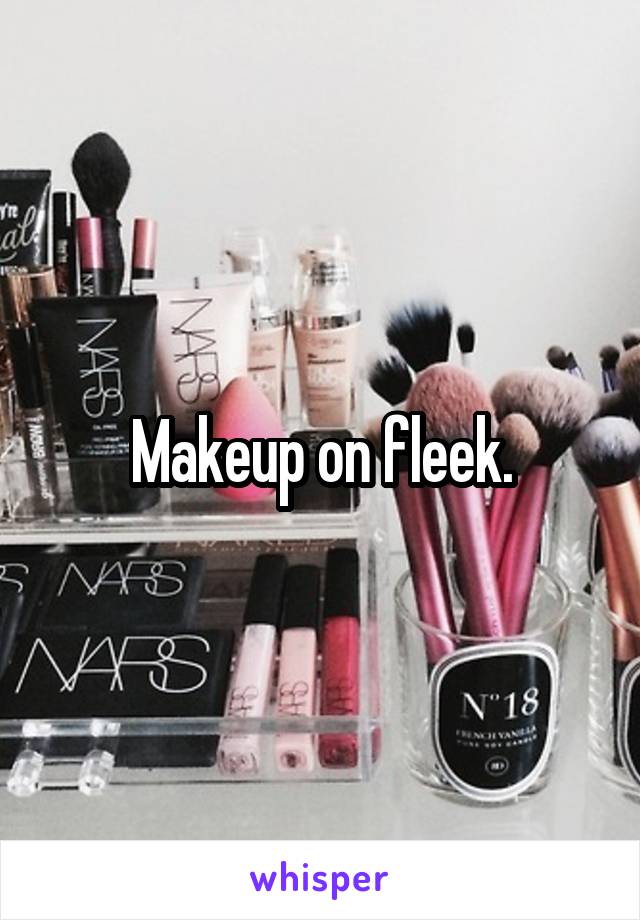 Makeup on fleek.