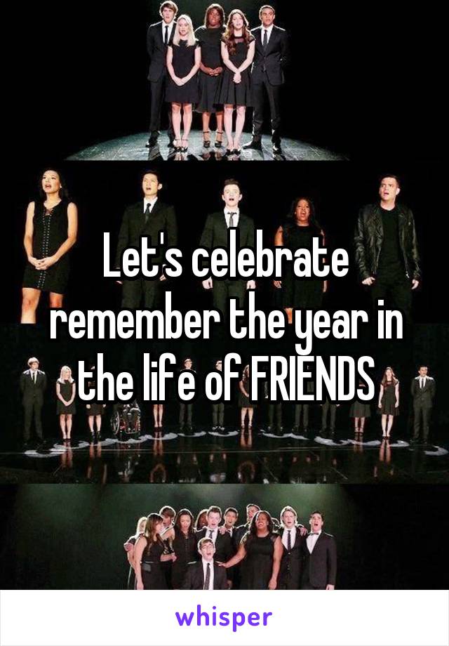 Let's celebrate remember the year in the life of FRIENDS