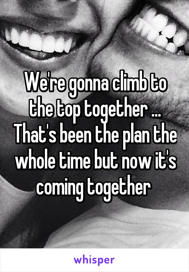 We're gonna climb to the top together ... That's been the plan the whole time but now it's coming together 