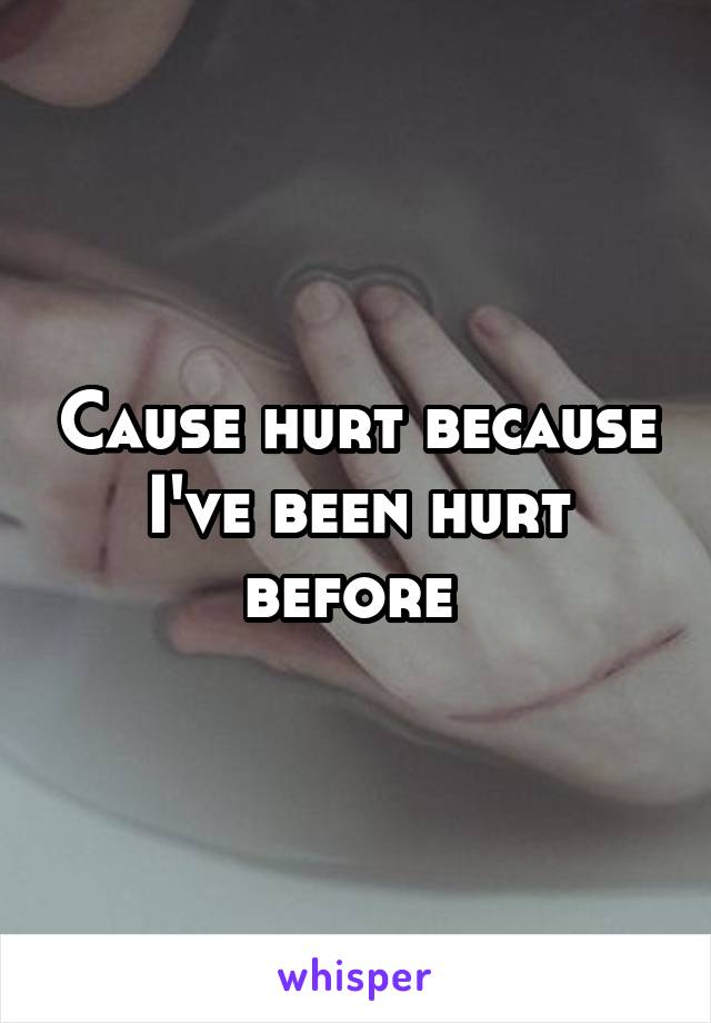 Cause hurt because I've been hurt before 