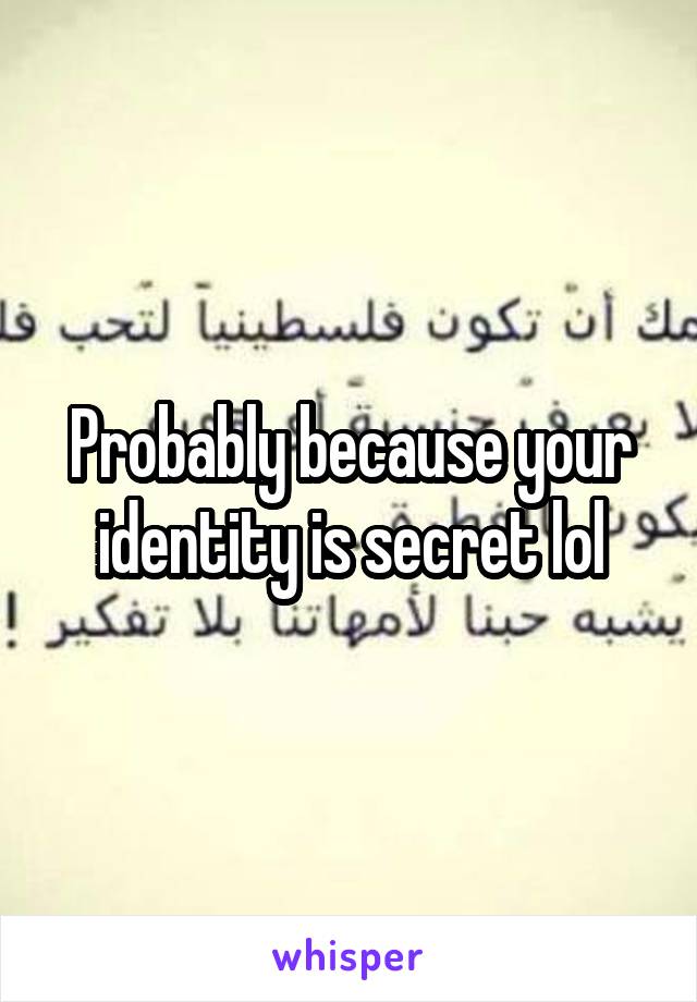 Probably because your identity is secret lol