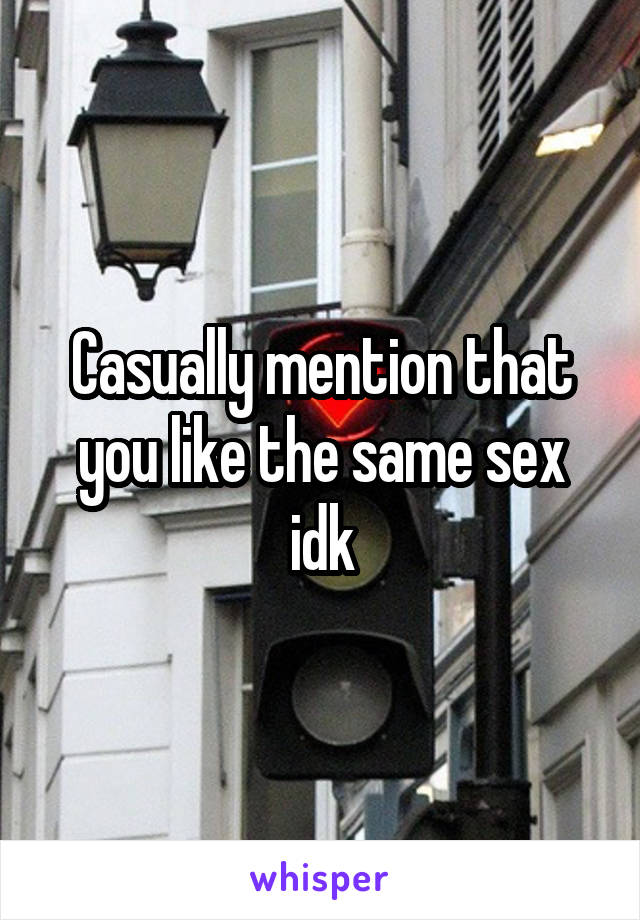 Casually mention that you like the same sex idk