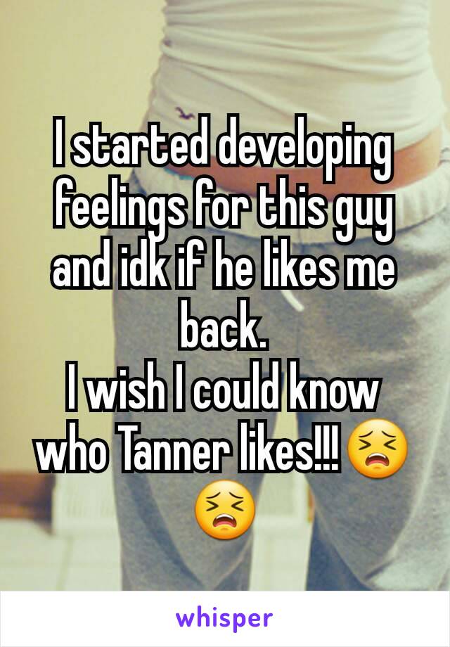 I started developing feelings for this guy and idk if he likes me back.
I wish I could know who Tanner likes!!!😣😣