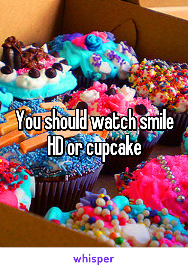 You should watch smile HD or cupcake