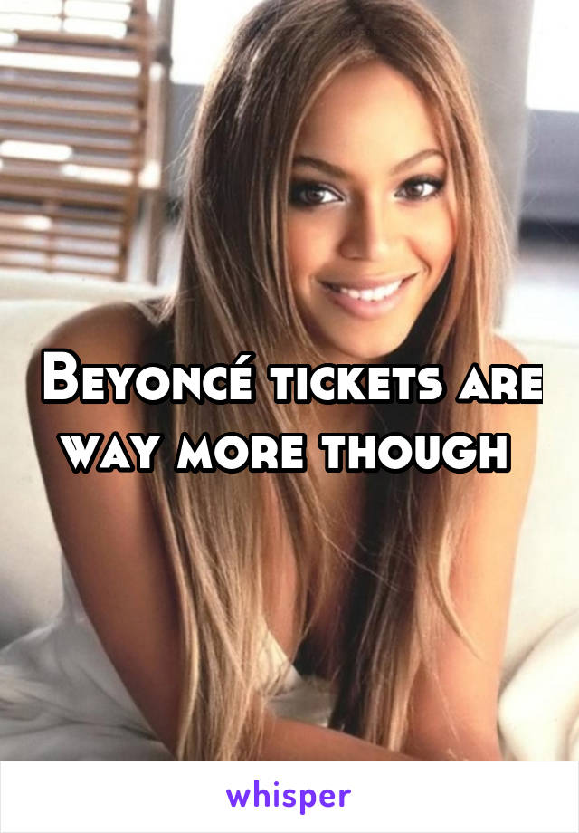 Beyoncé tickets are way more though 