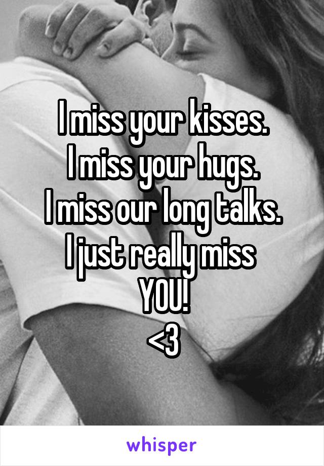 I miss your kisses.
I miss your hugs.
I miss our long talks.
I just really miss 
YOU!
<3