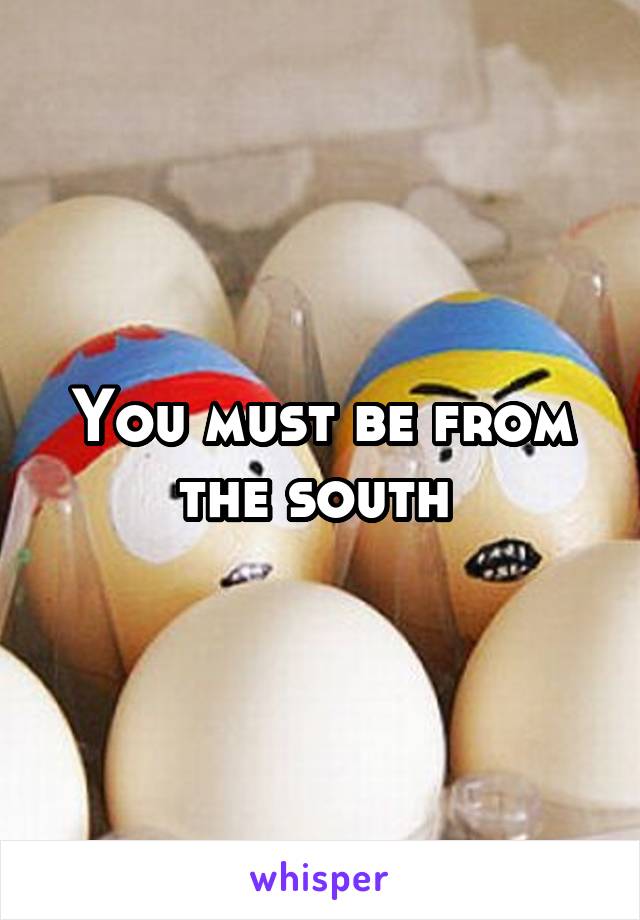 You must be from the south 
