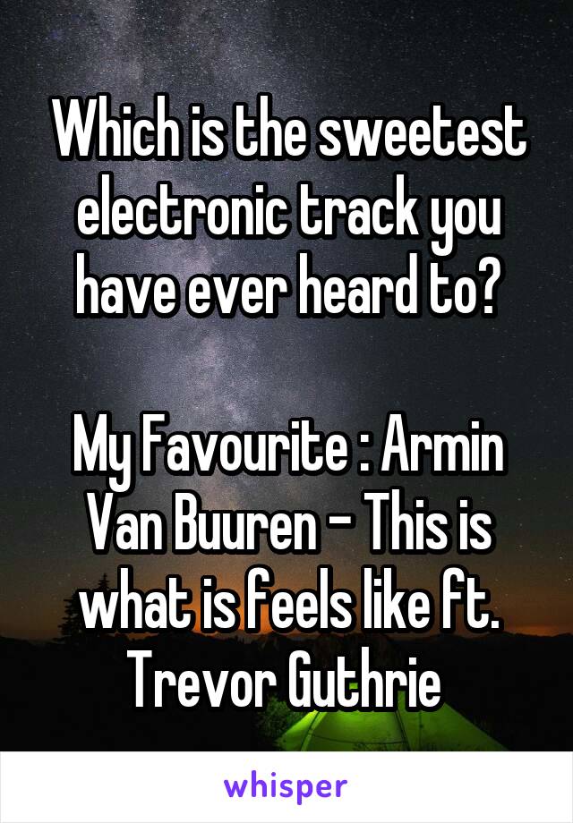 Which is the sweetest electronic track you have ever heard to?

My Favourite : Armin Van Buuren - This is what is feels like ft. Trevor Guthrie 