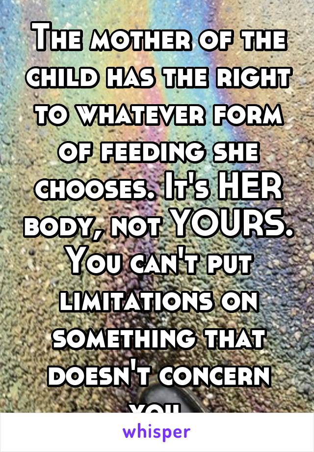 The mother of the child has the right to whatever form of feeding she chooses. It's HER body, not YOURS. You can't put limitations on something that doesn't concern you.