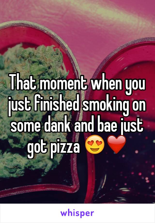 That moment when you just finished smoking on some dank and bae just got pizza 😍❤️