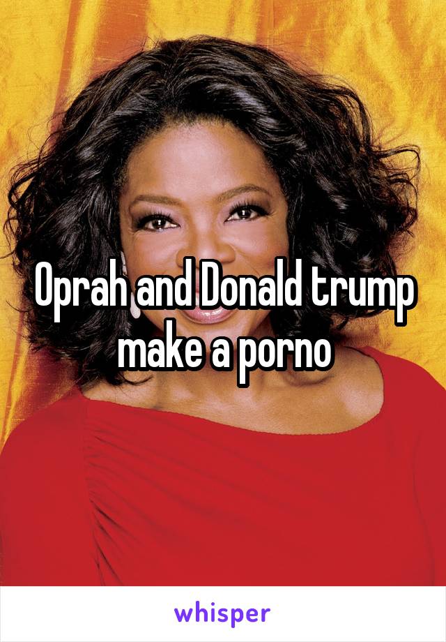 Oprah and Donald trump make a porno
