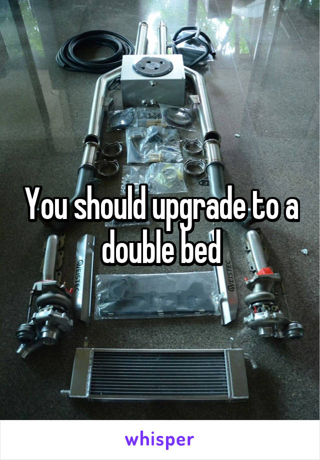 You should upgrade to a double bed