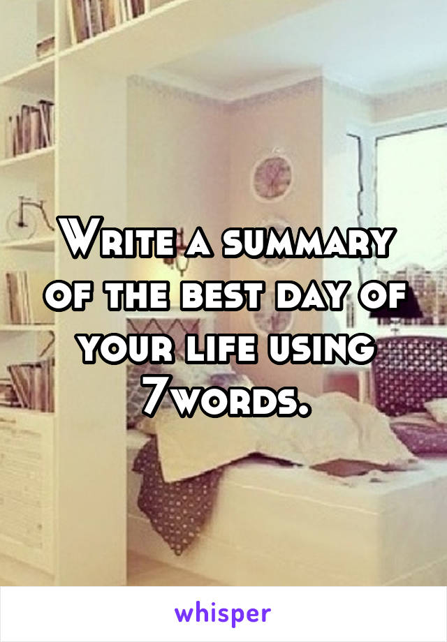 Write a summary of the best day of your life using 7words.