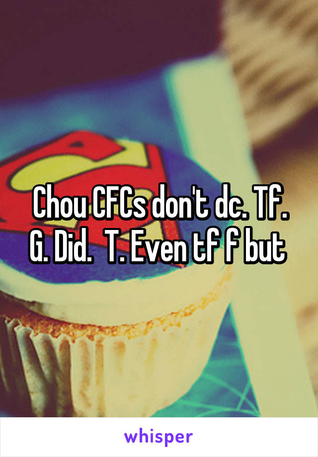 Chou CFCs don't dc. Tf. G. Did.  T. Even tf f but 