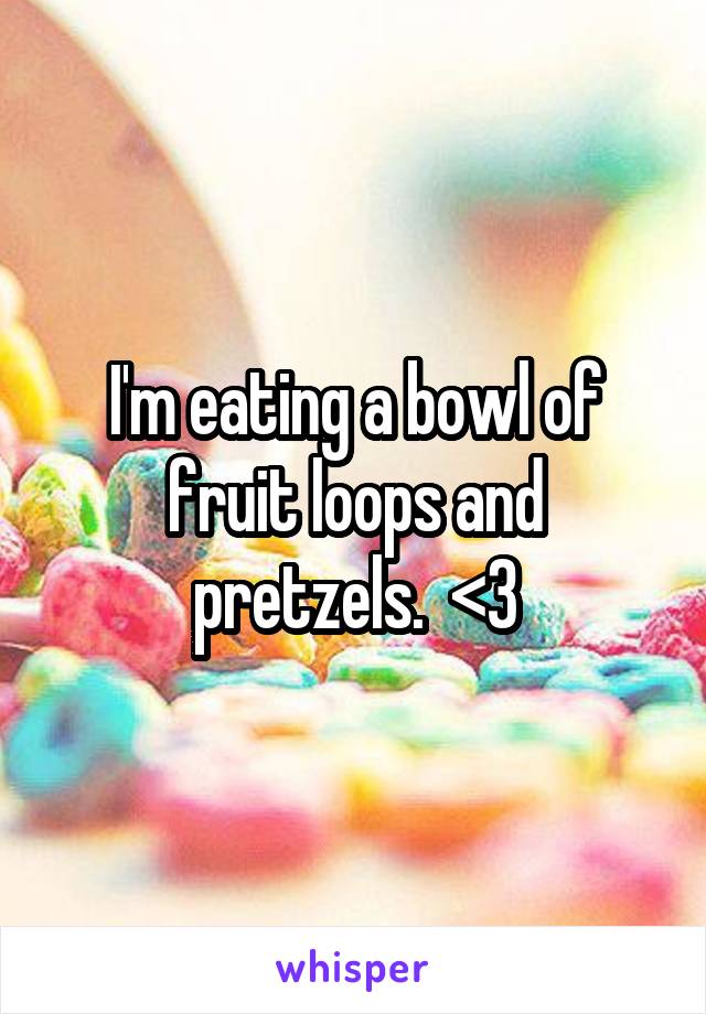 I'm eating a bowl of fruit loops and pretzels.  <3