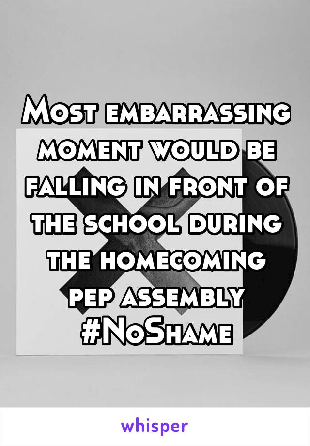 Most embarrassing moment would be falling in front of the school during the homecoming pep assembly #NoShame