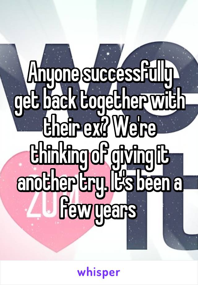 Anyone successfully get back together with their ex? We're thinking of giving it another try. It's been a few years 