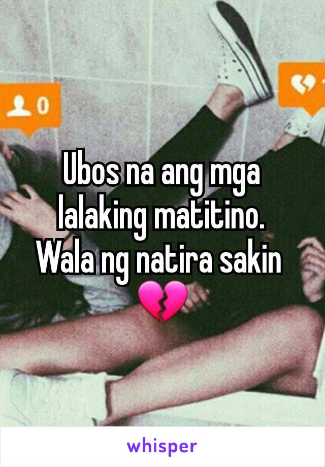 Ubos na ang mga lalaking matitino.
Wala ng natira sakin 
💔