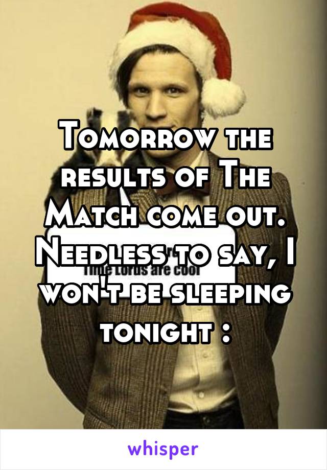 Tomorrow the results of The Match come out. Needless to say, I won't be sleeping tonight :\