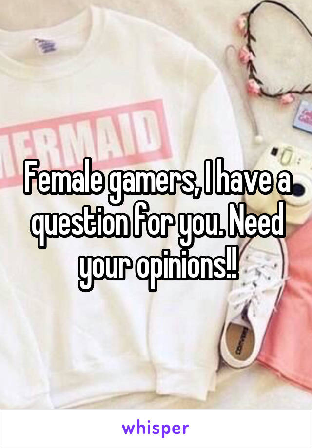 Female gamers, I have a question for you. Need your opinions!!