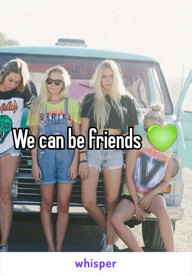 We can be friends 💚