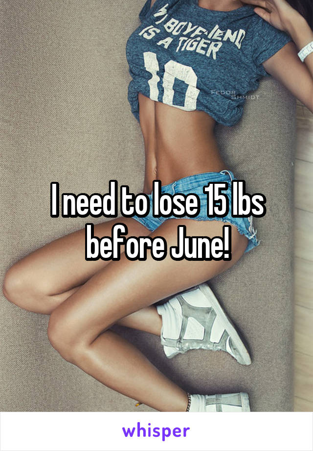 I need to lose 15 lbs before June!