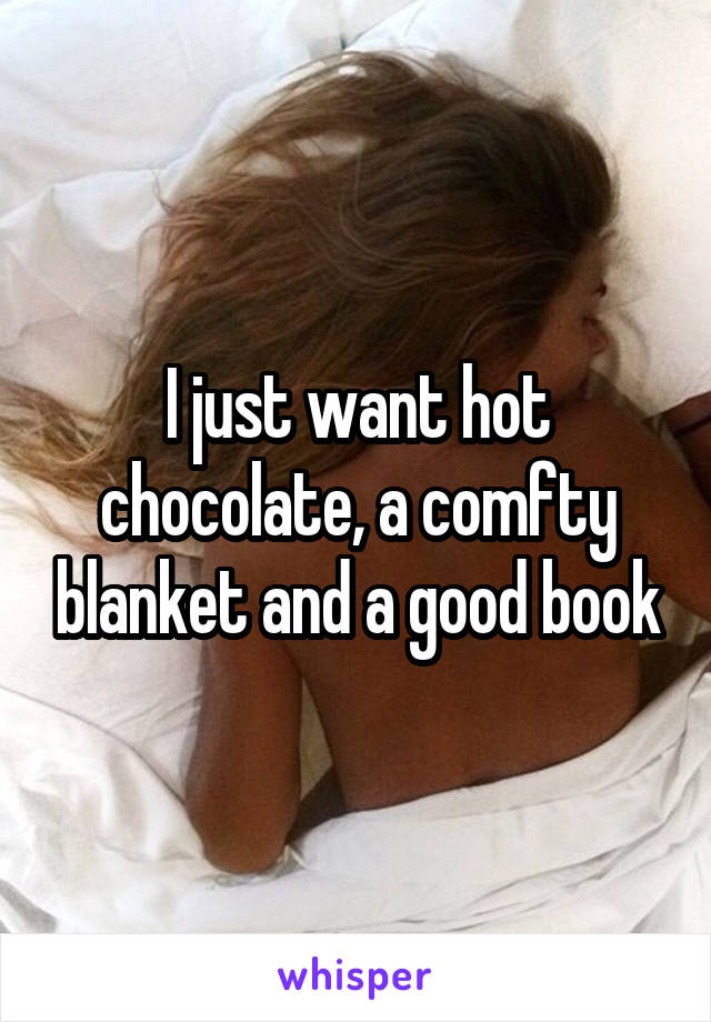 I just want hot chocolate, a comfty blanket and a good book