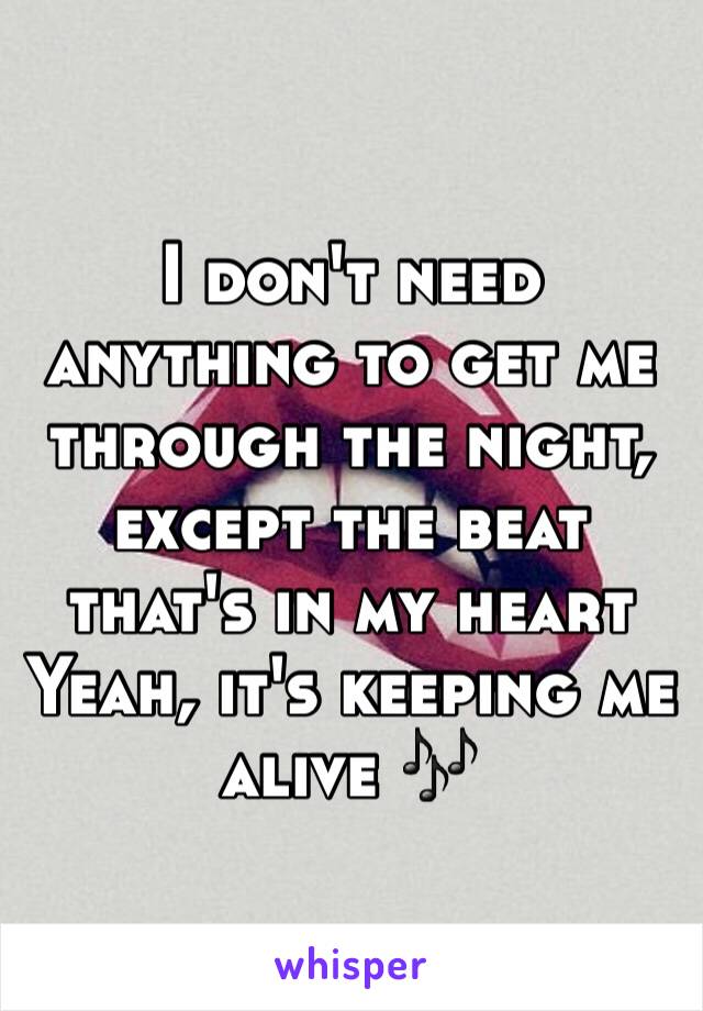 I don't need anything to get me through the night, except the beat that's in my heart
Yeah, it's keeping me alive 🎶