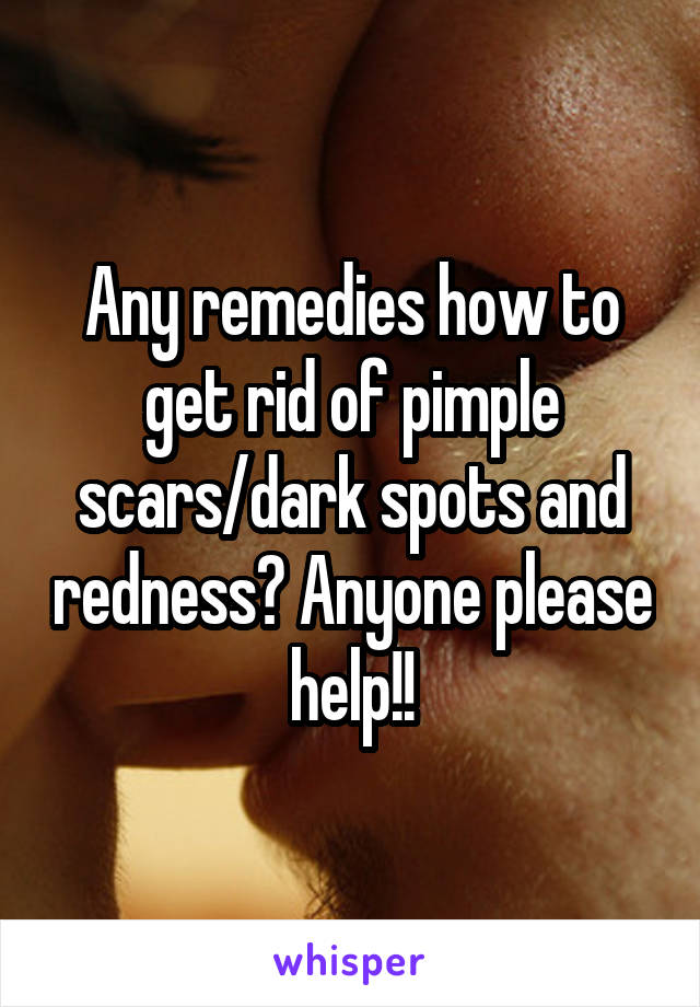 Any remedies how to get rid of pimple scars/dark spots and redness? Anyone please help!!