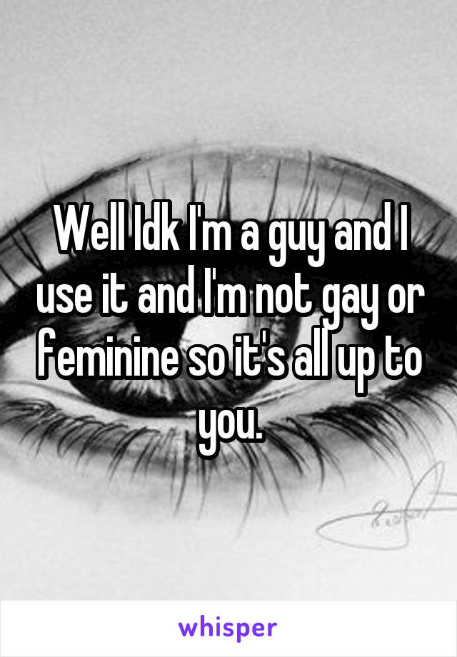 Well Idk I'm a guy and I use it and I'm not gay or feminine so it's all up to you.