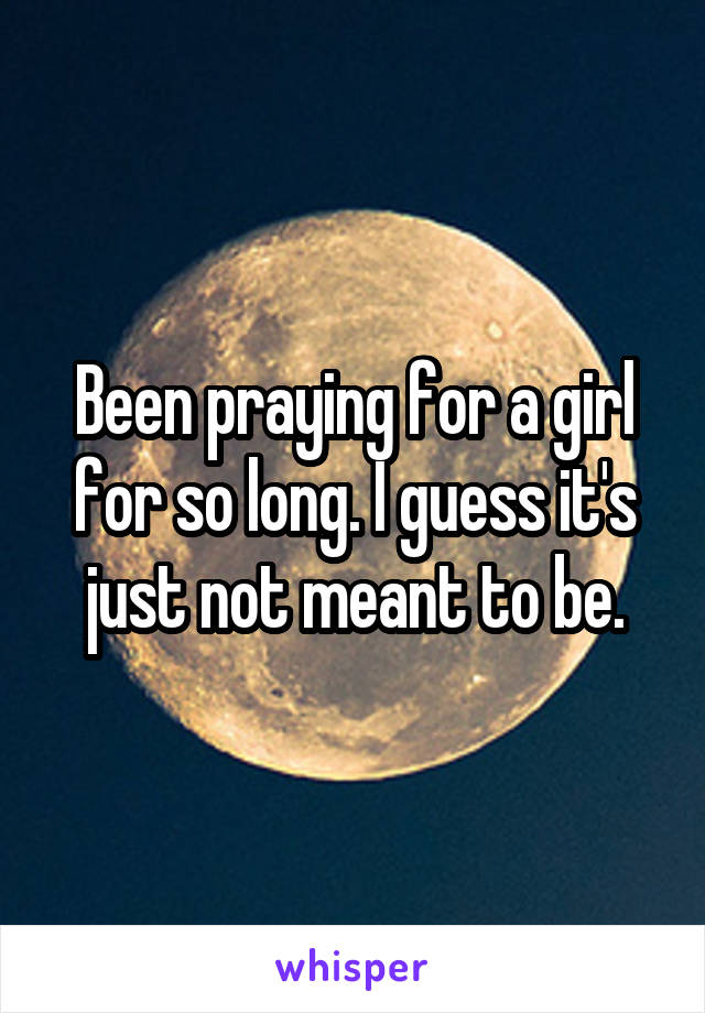 Been praying for a girl for so long. I guess it's just not meant to be.