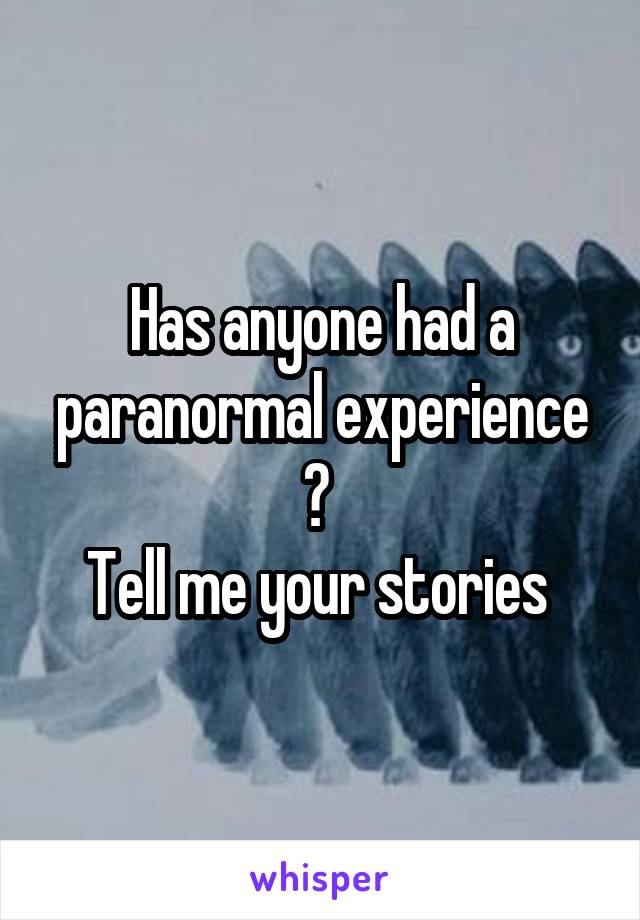 Has anyone had a paranormal experience ? 
Tell me your stories 