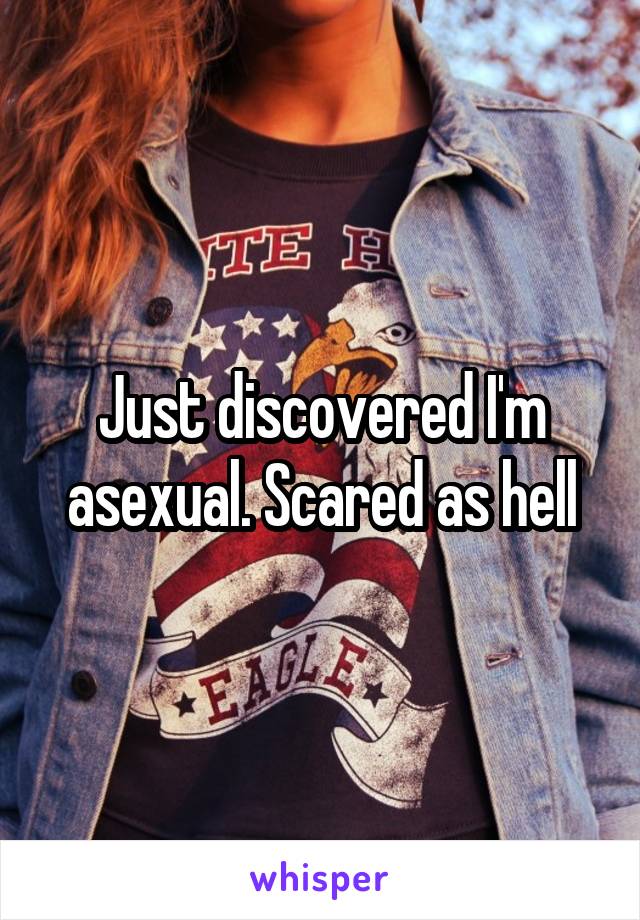 Just discovered I'm asexual. Scared as hell