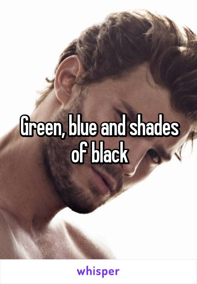 Green, blue and shades of black