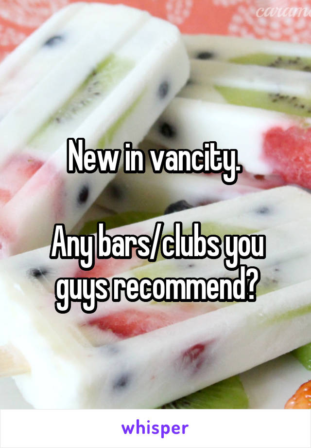 New in vancity. 

Any bars/clubs you guys recommend?