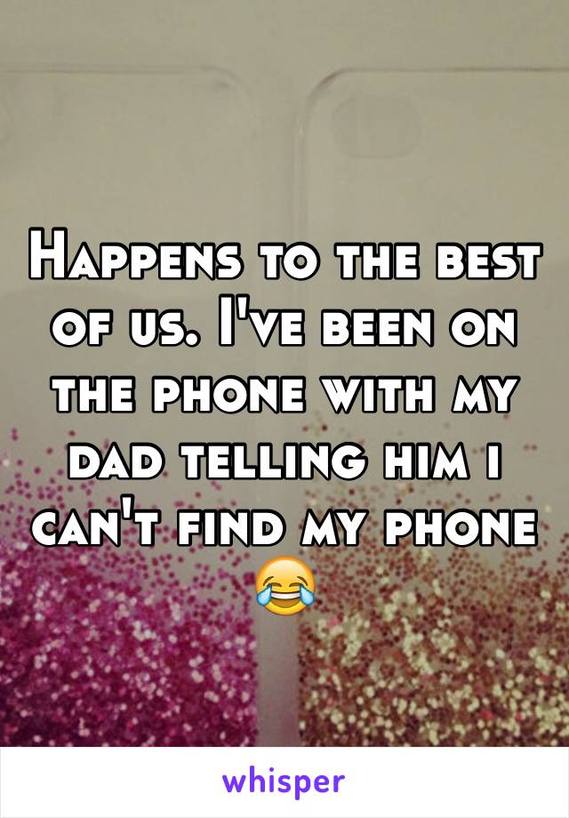 Happens to the best of us. I've been on the phone with my dad telling him i can't find my phone 😂