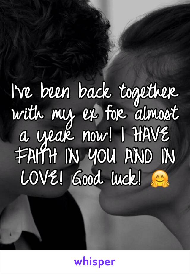 I've been back together with my ex for almost a year now! I HAVE FAITH IN YOU AND IN LOVE! Good luck! 🤗