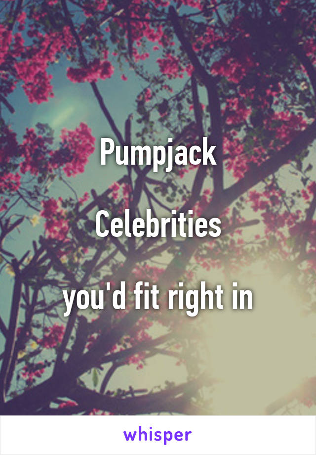 Pumpjack

Celebrities

you'd fit right in