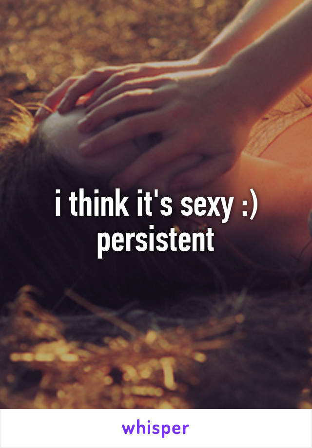 i think it's sexy :)
persistent