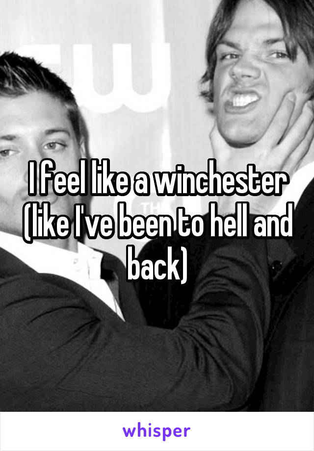 I feel like a winchester (like I've been to hell and back)