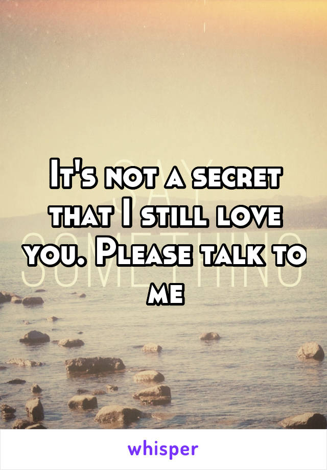 It's not a secret that I still love you. Please talk to me